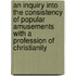 An Inquiry Into The Consistency Of Popular Amusements With A Profession Of Christianity