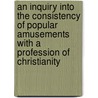 An Inquiry Into The Consistency Of Popular Amusements With A Profession Of Christianity by Thomas Charlton Henry