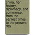 China, Her History, Diplomacy, And Commerce; From The Earliest Times To The Present Day