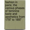 Fashion In Paris; The Various Phases Of Feminine Taste And Aesthetics From 1797 To 1897 by Octave Uzanne