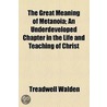 Great Meaning Of Metanoia; An Underdeveloped Chapter In The Life And Teaching Of Christ door Treadwell Walden