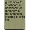 Guide Book To Childhood; A Handbook For Members Of The American Institute Of Child Life door American Institute of Child Life