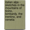Italian Alps - Sketches In The Mountains Of Ticino, Lombardy, The Trentino, And Venetia door Douglas Freshfield