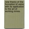 New Theory Of The Formation Of Veins; With Its Application To The Art Of Working Mines. door Abraham Gottlob Werner