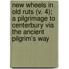 New Wheels In Old Ruts (V. 4); A Pilgrimage To Centerbury Via The Ancient Pilgrim's Way door Henry Parr