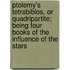 Ptolemy's Tetrabiblos, Or Quadripartite; Being Four Books Of The Influence Of The Stars