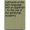 Rudiments Of The Latin Language With An Appendix - For The Use Of The Edinburgh Academy by Anon
