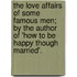 The Love Affairs Of Some Famous Men; By The Author Of 'How To Be Happy Though Married'.