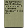 The Martyrdom Of Joseph Standing, Or, The Murder Of A  Mormon  Missionary; A True Story door Of Of Of Of Nicholson John