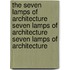 The Seven Lamps of Architecture Seven Lamps of Architecture Seven Lamps of Architecture