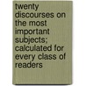 Twenty Discourses On The Most Important Subjects; Calculated For Every Class Of Readers by John Tillotson