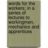 Words For The Workers; In A Series Of Lectures To Workingmen, Mechanics And Apprentices door William D'Arcy Haley