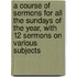 A Course Of Sermons For All The Sundays Of The Year, With 12 Sermons On Various Subjects