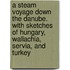A Steam Voyage Down The Danube. With Sketches Of Hungary, Wallachia, Servia, And Turkey