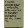 A Steam Voyage Down The Danube; With Sketches Of Hungary, Wallachia, Servia, Turkey, Etc door Michael Joseph Quin