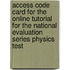 Access Code Card For The Online Tutorial For The National Evaluation Series Physics Test