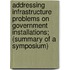 Addressing Infrastructure Problems On Government Installations; (Summary Of A Symposium)