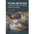Cutting God In Half - And Putting The Pieces Together Again A New Approach To Philosophy