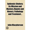 Epidemic Cholera; Its Mission And Mystery, Haunts And Havocs, Pathology And Treatment .. door John Macpherson