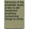 Harmony Of The Prophetic Word; A Key To Old Testament Prophecy Concerning Things To Come door Arno Clemens Gaebelein