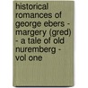 Historical Romances Of George Ebers - Margery (Gred) - A Tale Of Old Nuremberg - Vol One door Georg Ebers