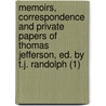 Memoirs, Correspondence And Private Papers Of Thomas Jefferson, Ed. By T.J. Randolph (1) by Thomas Jefferson