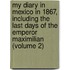 My Diary In Mexico In 1867, Including The Last Days Of The Emperor Maximilian (Volume 2)