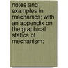 Notes And Examples In Mechanics; With An Appendix On The Graphical Statics Of Mechanism; by Irving P. Church