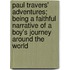 Paul Travers' Adventures; Being A Faithful Narrative Of A Boy's Journey Around The World