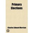 Primary Elections; A Study Of The History And Tendencies Of Primary Election Legislation