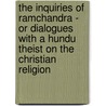 The Inquiries Of Ramchandra - Or Dialogues With A Hundu Theist On The Christian Religion door Dr. Ramchandra