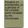 Thoughts On Animalcules; Or, A Glimpse Of The Invisible World Revealed By The Microscope door Gideon Algernon Mantell