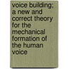 Voice Building; A New And Correct Theory For The Mechanical Formation Of The Human Voice door Horace R. Streeter
