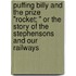 Puffing Billy And The Prize "Rocket; " Or The Story Of The Stephensons And Our Railways