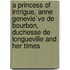 A Princess Of Intrigue, Anne Genevie`Ve De Bourbon, Duchesse De Longueville And Her Times