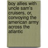 Boy Allies With Uncle Sam's Cruisers, Or, Convoying The American Army Across The Atlantic door Robert L. Drake