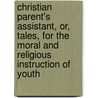 Christian Parent's Assistant, Or, Tales, For The Moral And Religious Instruction Of Youth door Virginia Cary