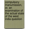 Compulsory Manumission, Or, An Examination Of The Actual State Of The West India Question door Alexander Macdonnell