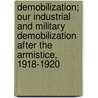 Demobilization; Our Industrial And Military Demobilization After The Armistice, 1918-1920 door Robert Forrest Wilson