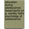 Education During Adolescence; Based Partly On G. Stanley Hall's Psychology Of Adolescence door Ransom A. Mackie