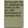 Fishing With The Fly; Sketches By Lovers Of The Art, With Illustrations Of Standard Flies by Charles F. Orvis