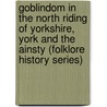Goblindom In The North Riding Of Yorkshire, York And The Ainsty (Folklore History Series) by Mrs. Gutch