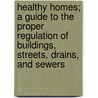 Healthy Homes; A Guide To The Proper Regulation Of Buildings, Streets, Drains, And Sewers door William Hosking