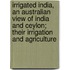 Irrigated India, An Australian View Of India And Ceylon; Their Irrigation And Agriculture