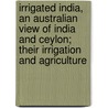 Irrigated India, An Australian View Of India And Ceylon; Their Irrigation And Agriculture by Alfred Deakin