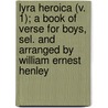 Lyra Heroica (V. 1); A Book Of Verse For Boys, Sel. And Arranged By William Ernest Henley by William Ernest Henley