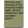 Memoirs And Remains Of The Reverend Walter Inglis; African Missionary And Canadian Pastor door William Cochrane