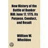 New History Of The Battle Of Bunker Hill; June 17, 1775, Its Purpose, Conduct, And Result door William Willder Wheildon