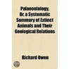 Palaeontology, Or, A Systematic Summary Of Extinct Animals And Their Geological Relations by Rev Richard Owen