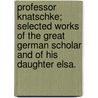 Professor Knatschke; Selected Works of the Great German Scholar and of His Daughter Elsa. door R.L. Crewe